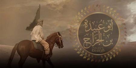 من عظماء الإسلام، أبو عبيدة بن الجراح أمين الأمة وقائد فتوحات الشام