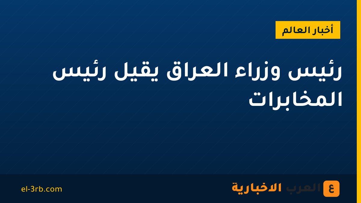 رئيس وزراء العراق يقيل رئيس المخابرات