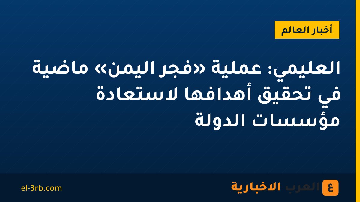 العليمي: عملية «فجر اليمن» ماضية في تحقيق أهدافها لاستعادة مؤسسات الدولة