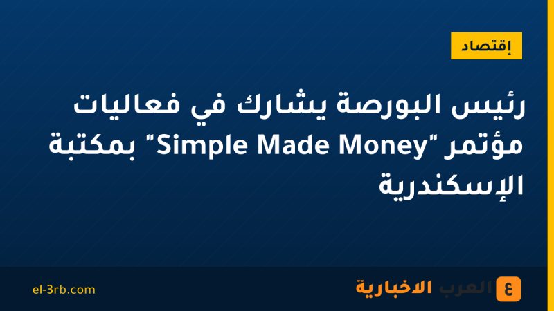 رئيس البورصة يشارك في فعاليات مؤتمر "Money Made Simple" بمكتبة الإسكندرية