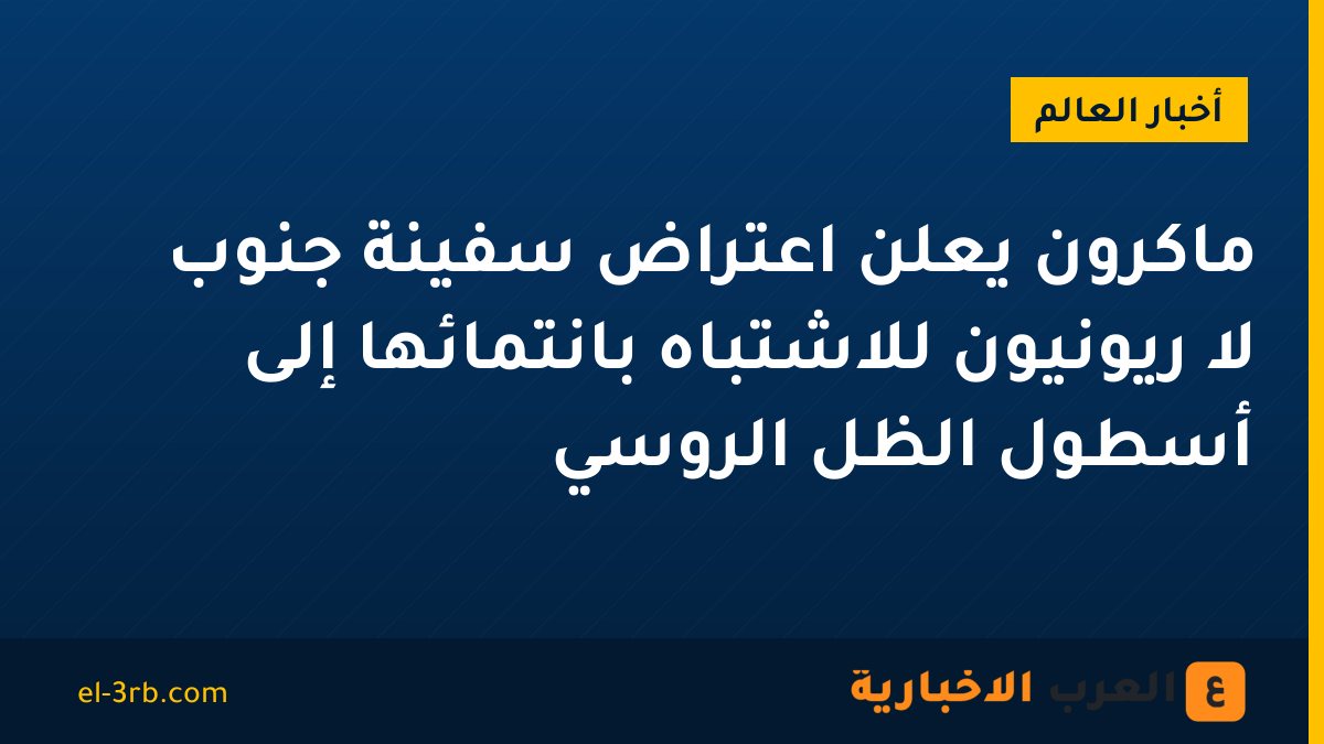 ماكرون يعلن اعتراض سفينة جنوب لا ريونيون للاشتباه بانتمائها إلى أسطول الظل الروسي
