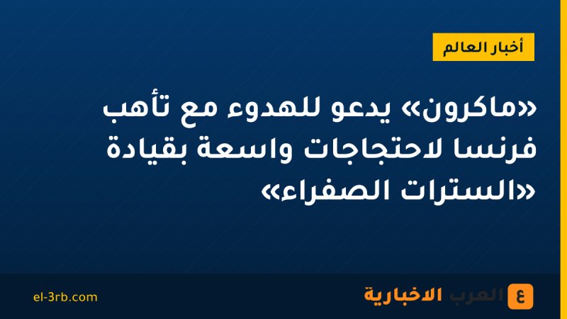 «ماكرون» يدعو للهدوء مع تأهب فرنسا لاحتجاجات واسعة بقيادة «السترات الصفراء»