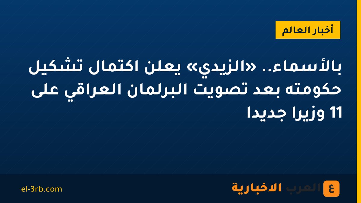 بالأسماء.. «الزيدي» يعلن اكتمال تشكيل حكومته بعد تصويت البرلمان العراقي على 11 وزيرًا جديدًا