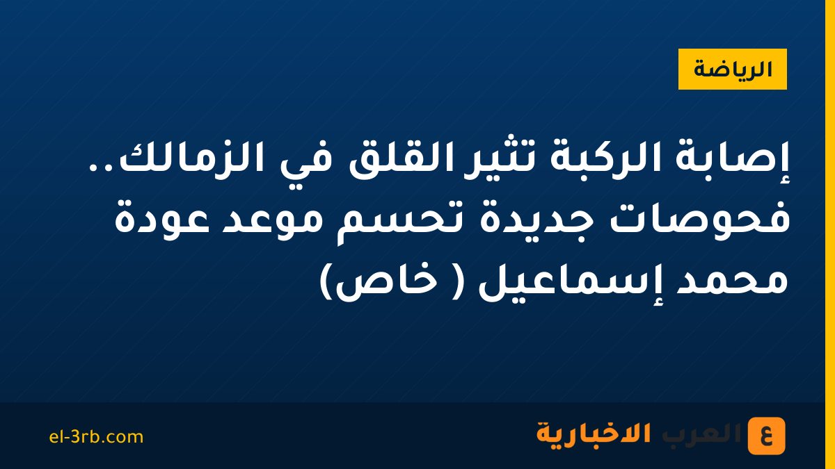 إصابة الركبة تُثير القلق في الزمالك.. فحوصات جديدة تحسم موعد عودة محمد إسماعيل ( خاص)