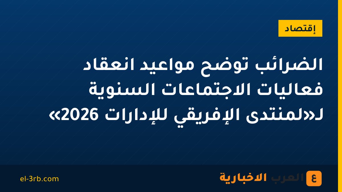 الضرائب توضح مواعيد انعقاد فعاليات الاجتماعات السنوية لـ«لمنتدى الإفريقي للإدارات 2026»