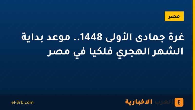 غرة جمادى الأولى 1448.. موعد بداية الشهر الهجري فلكيًا في مصر